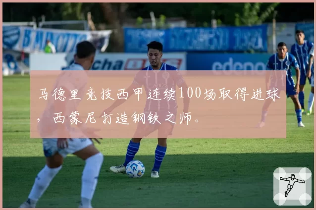 马德里竞技西甲连续100场取得进球,西蒙尼打造钢铁之师。