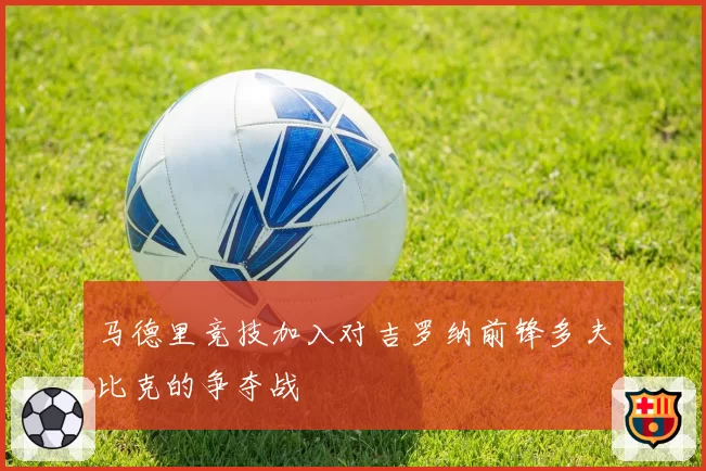 马德里竞技加入对吉罗纳前锋多夫比克的争夺战