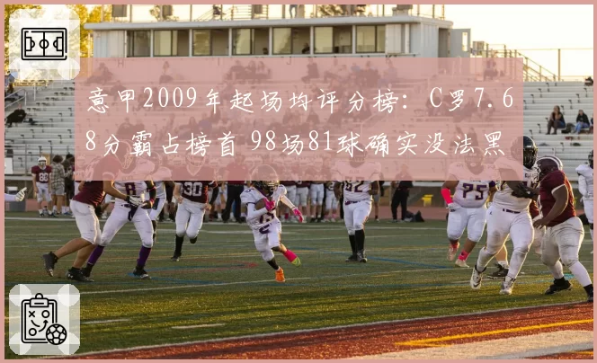 意甲2009年起场均评分榜：C罗7.68分霸占榜首 98场81球确实没法黑