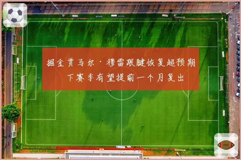 掘金贾马尔·穆雷跟腱恢复超预期，下赛季有望提前一个月复出