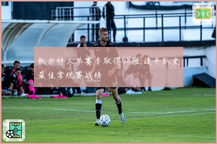 凯尔特人单赛季取得68胜 追平队史最佳常规赛战绩