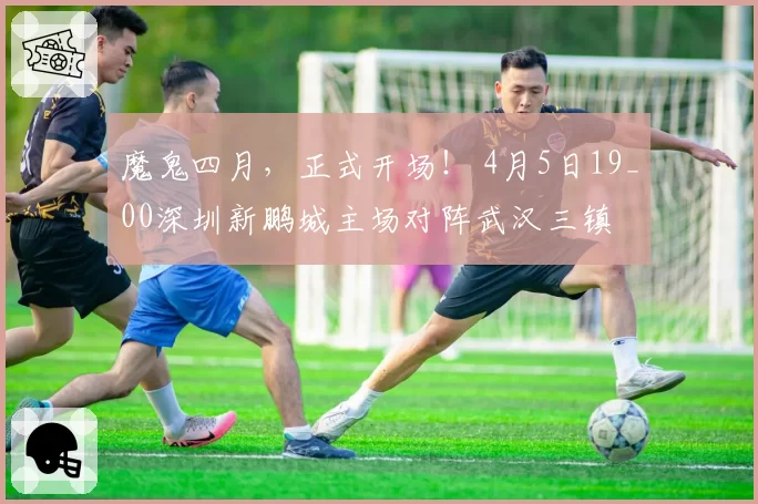 魔鬼四月,正式开场! 4月5日19_00深圳新鹏城主场对阵武汉三镇