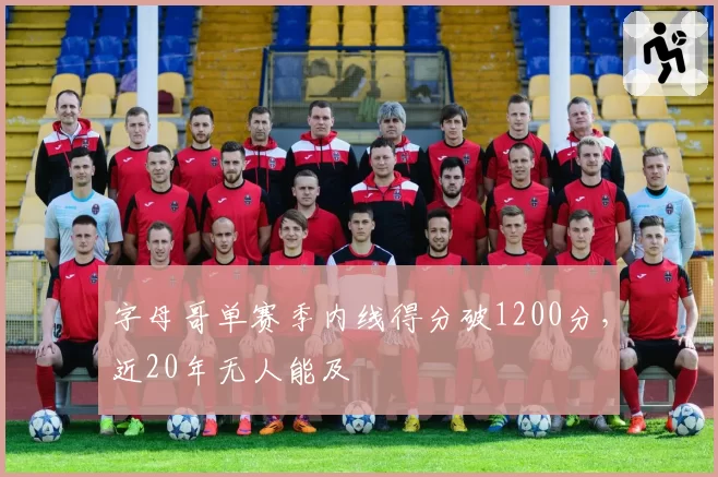 字母哥单赛季内线得分破1200分,近20年无人能及