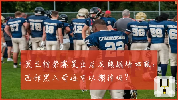 莫兰特禁赛复出后灰熊战绩回暖，西部黑八奇迹可以期待吗？