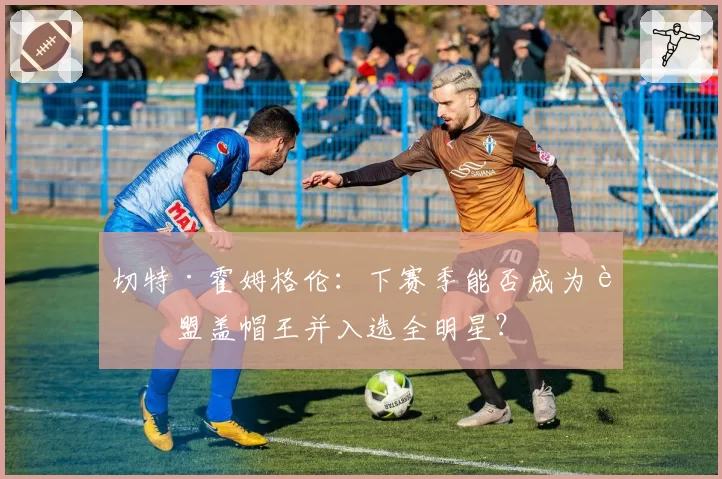 切特·霍姆格伦：下赛季能否成为联盟盖帽王并入选全明星？