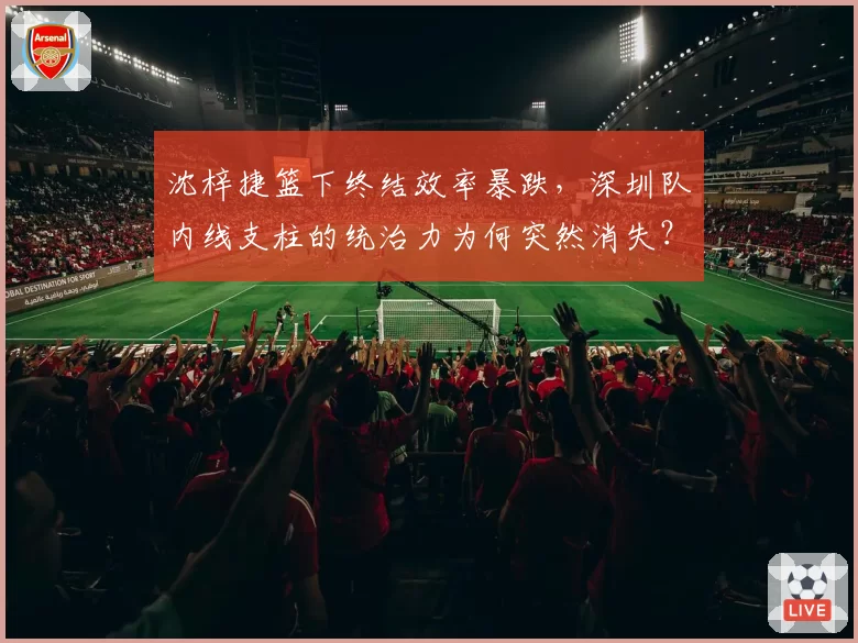 沈梓捷篮下终结效率暴跌，深圳队内线支柱的统治力为何突然消失？