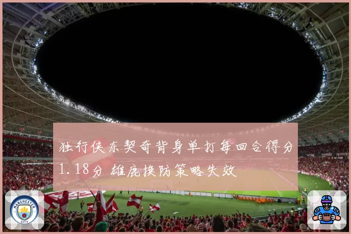独行侠东契奇背身单打每回合得分1.18分 雄鹿换防策略失效