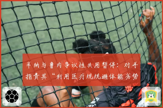 辛纳与鲁内争议性共用暂停：对手指责其“利用医疗规规避体能劣势”