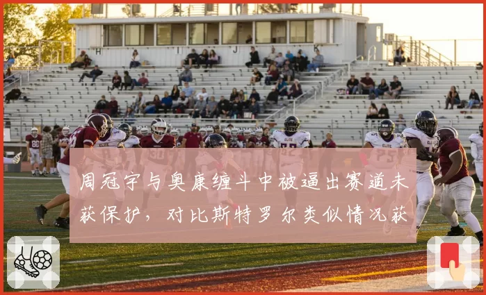 周冠宇与奥康缠斗中被逼出赛道未获保护,对比斯特罗尔类似情况获罚单双标