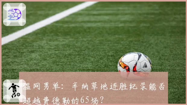 温网男单：辛纳草地连胜纪录能否超越费德勒的65场？