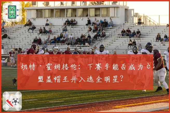 切特·霍姆格伦：下赛季能否成为联盟盖帽王并入选全明星？