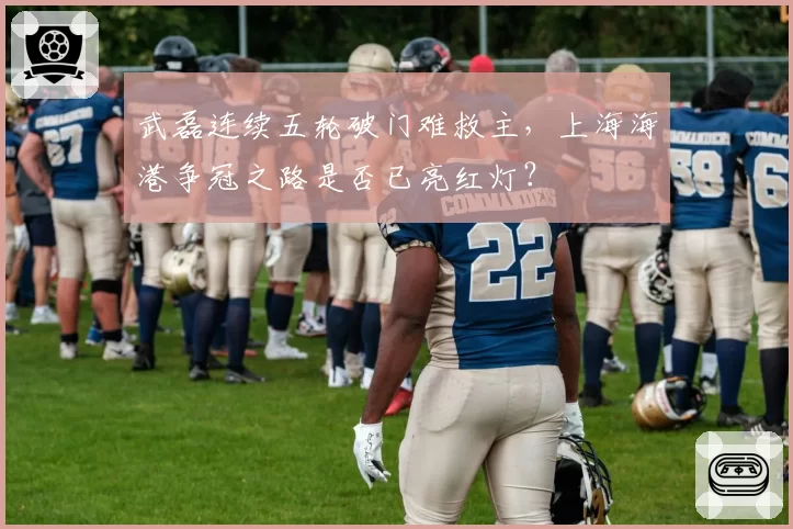 武磊连续五轮破门难救主，上海海港争冠之路是否已亮红灯？