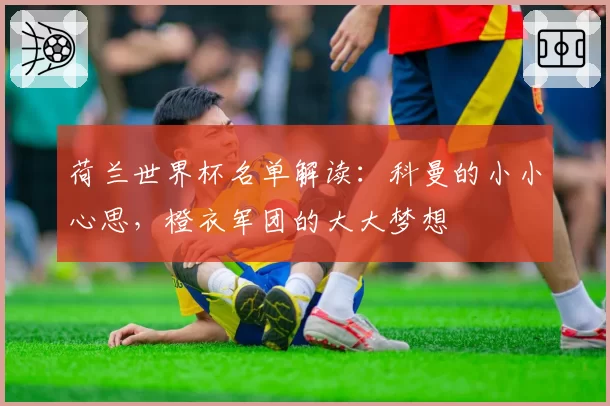 荷兰世界杯名单解读：科曼的小小心思，橙衣军团的大大梦想