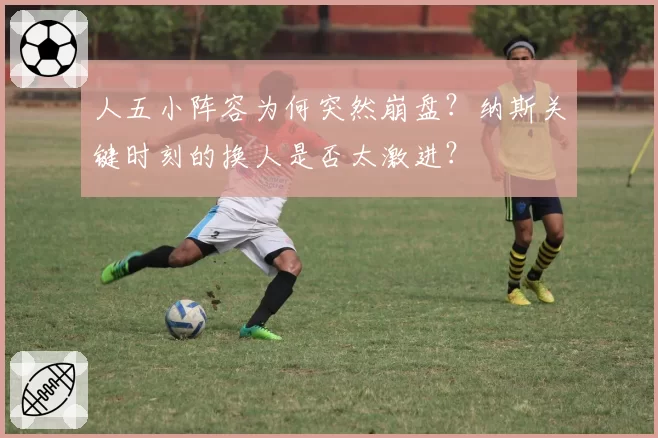 人五小阵容为何突然崩盘？纳斯关键时刻的换人是否太激进？