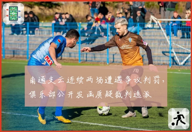 南通支云连续两场遭遇争议判罚,俱乐部公开发函质疑裁判选派