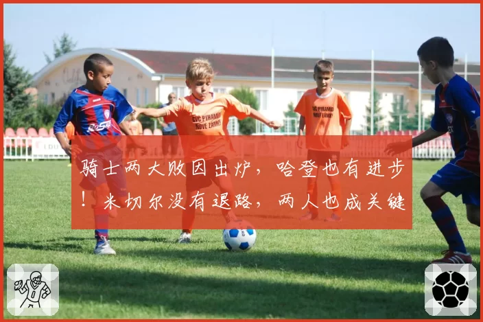 骑士两大败因出炉，哈登也有进步！米切尔没有退路，两人也成关键